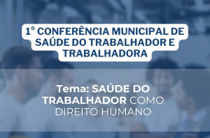 1ª Conferência Municipal de Saúde do Trabalhador e da Trabalhadora